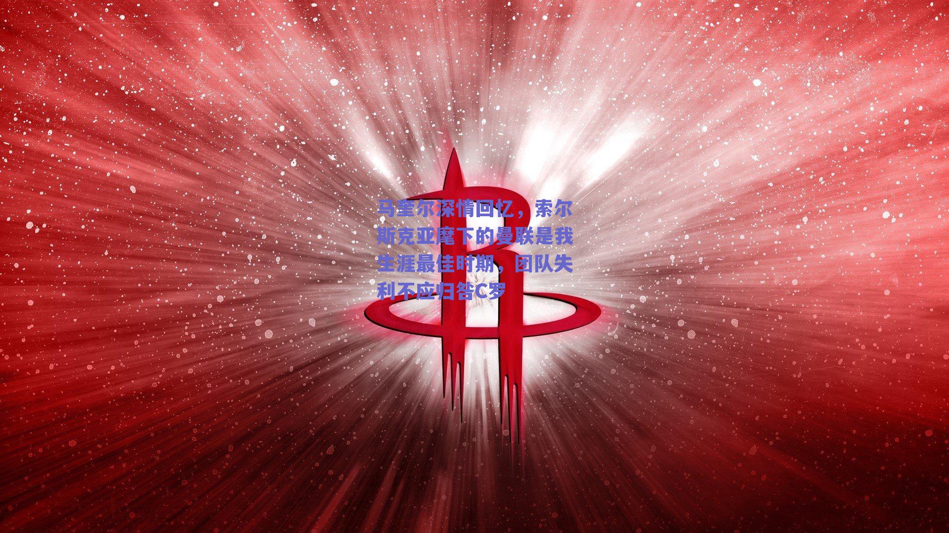 马奎尔深情回忆,索尔斯克亚麾下的曼联是我生涯最佳时期,团队失利不应归咎C罗