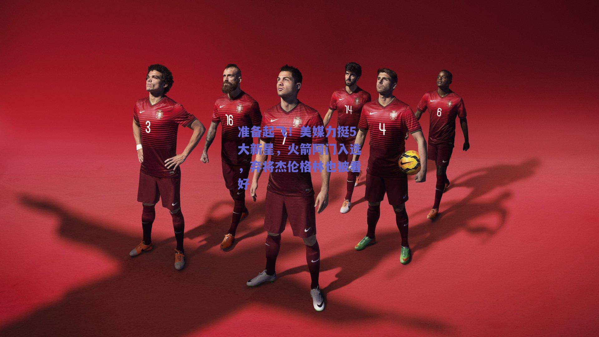 准备起飞!美媒力挺5大新星,火箭阿门入选,弃将杰伦格林也被看好