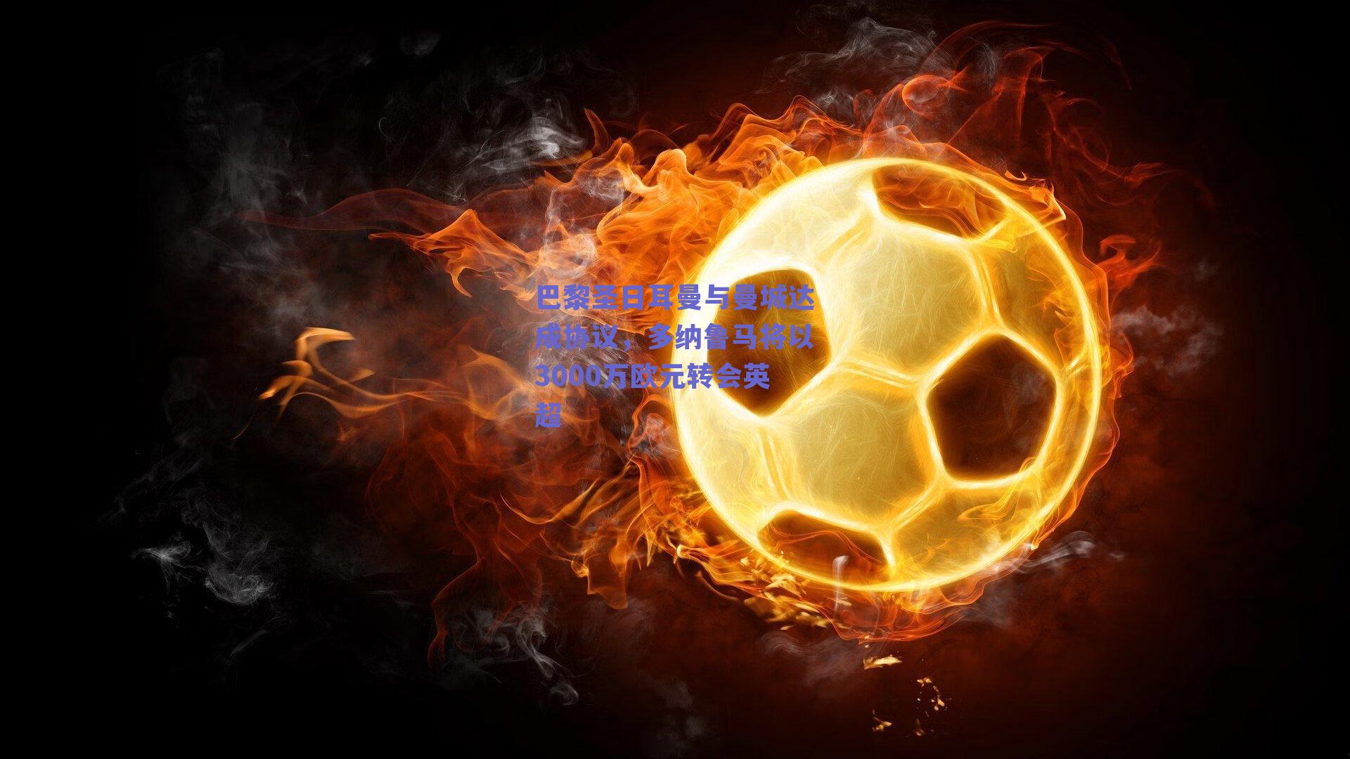 巴黎圣日耳曼与曼城达成协议,多纳鲁马将以3000万欧元转会英超