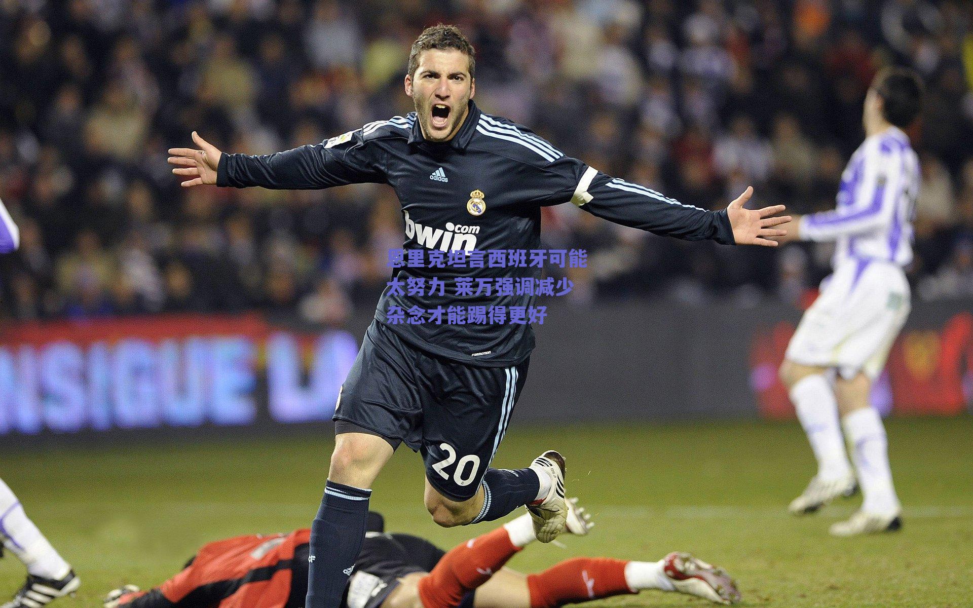 恩里克坦言西班牙可能太努力 莱万强调减少杂念才能踢得更好