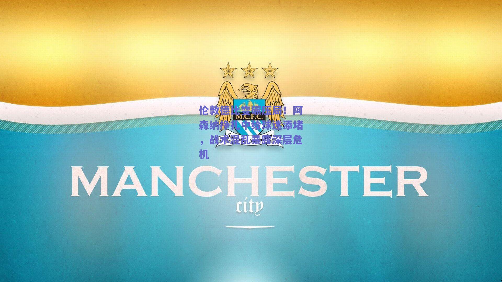 伦敦德比变碾压局！阿森纳挣扎中给球迷添堵，战术混乱暴露深层危机