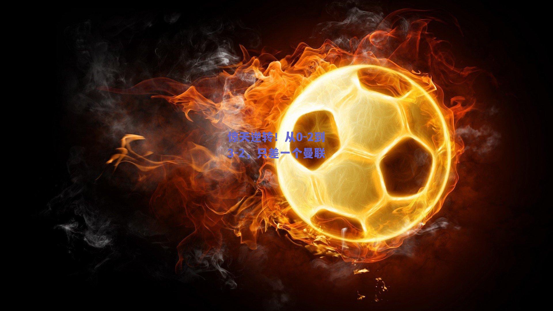 惊天逆转！从0-2到3-2，只差一个曼联