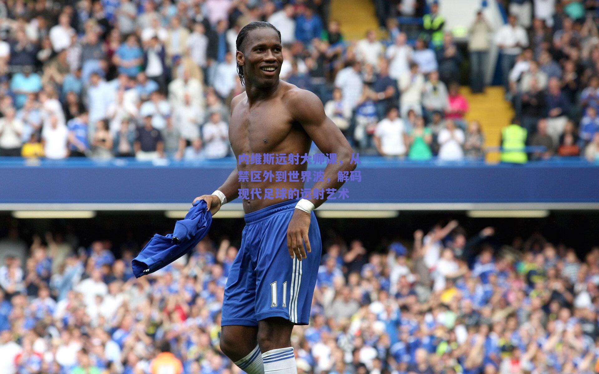 内维斯远射大师课，从禁区外到世界波，解码现代足球的远射艺术
