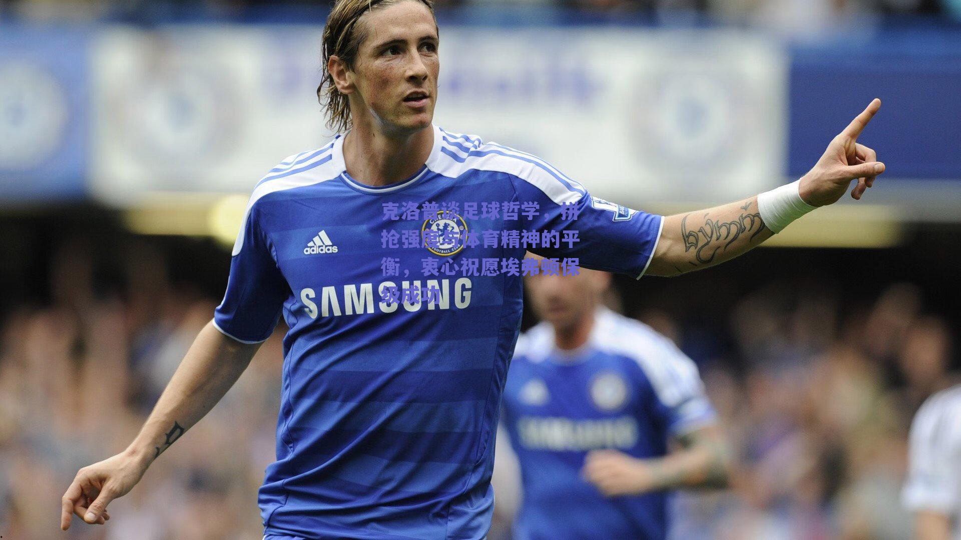 克洛普谈足球哲学，拼抢强度与体育精神的平衡，衷心祝愿埃弗顿保级成功