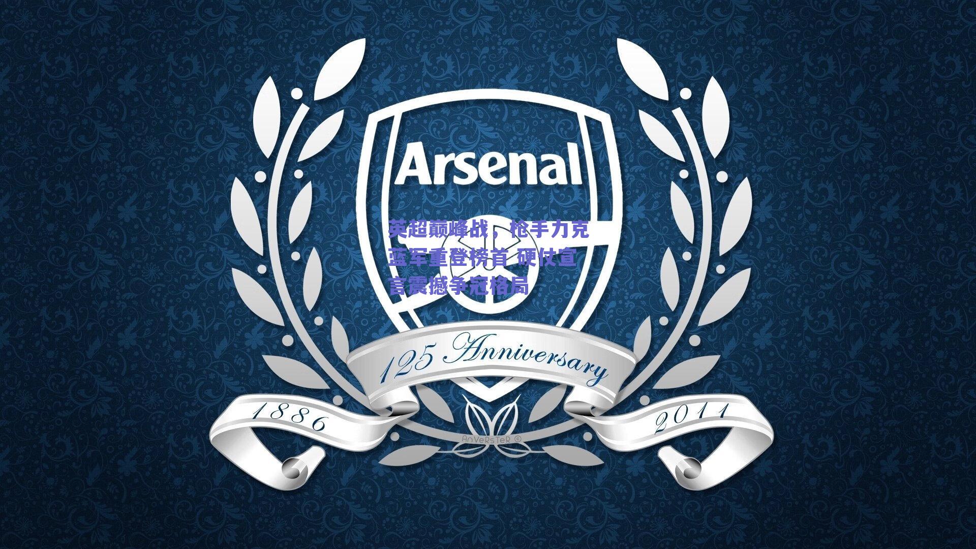 英超巅峰战，枪手力克蓝军重登榜首 硬仗宣言震撼争冠格局