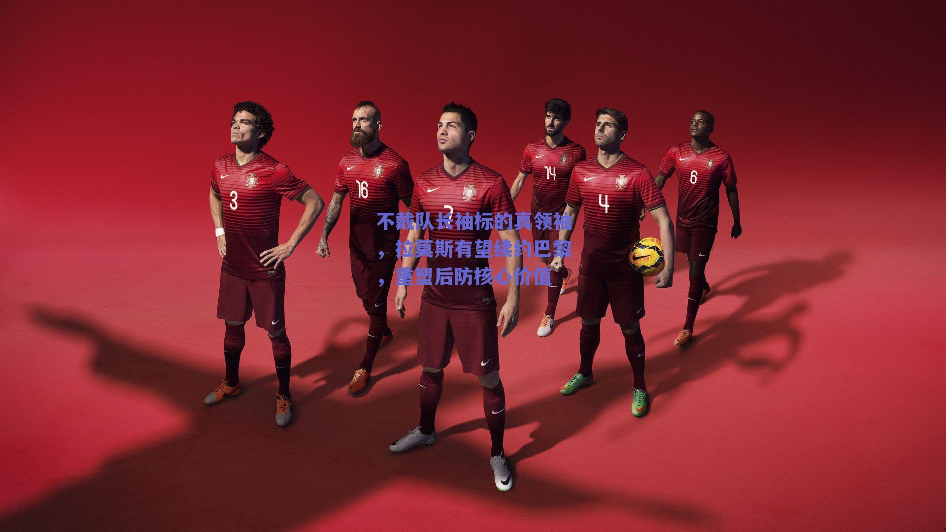 不戴队长袖标的真领袖，拉莫斯有望续约巴黎，重塑后防核心价值