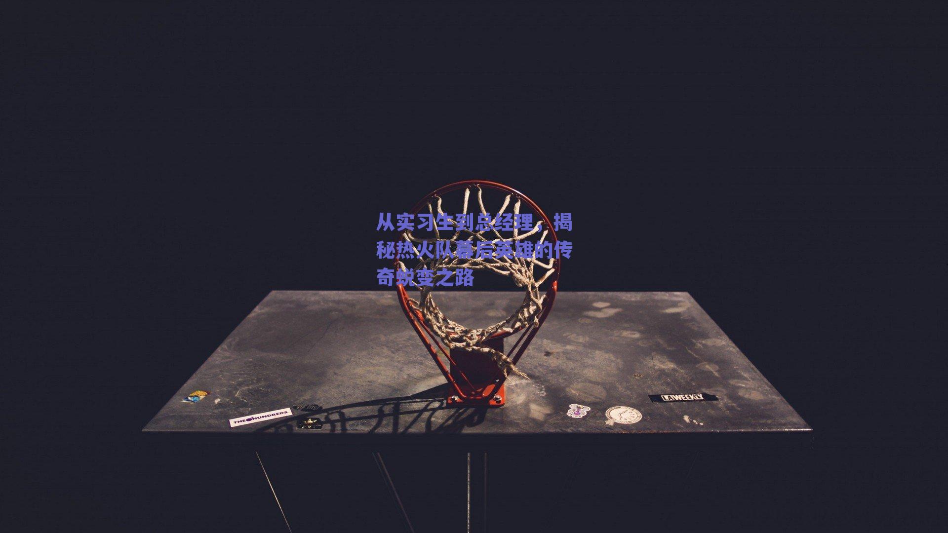 从实习生到总经理,揭秘热火队幕后英雄的传奇蜕变之路