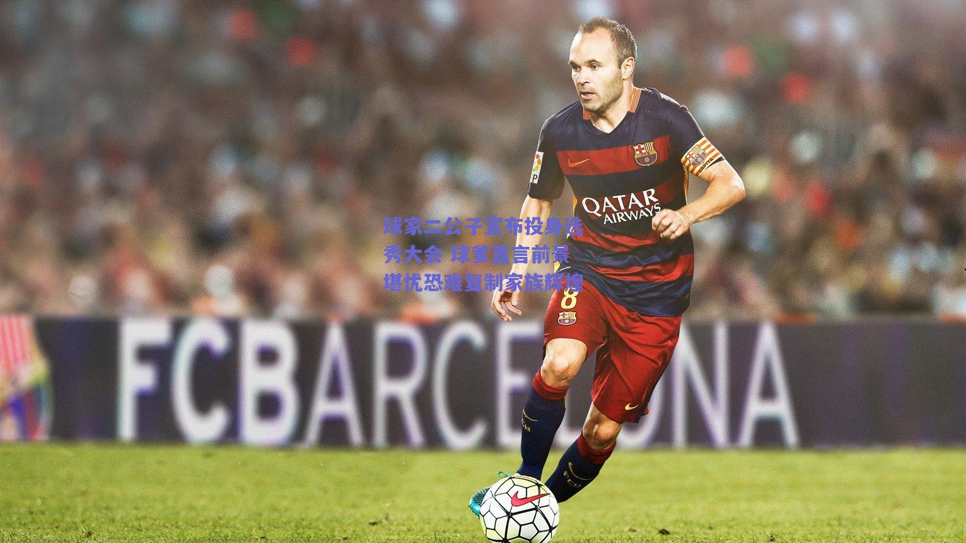 球家二公子宣布投身选秀大会 球爹直言前景堪忧恐难复制家族辉煌