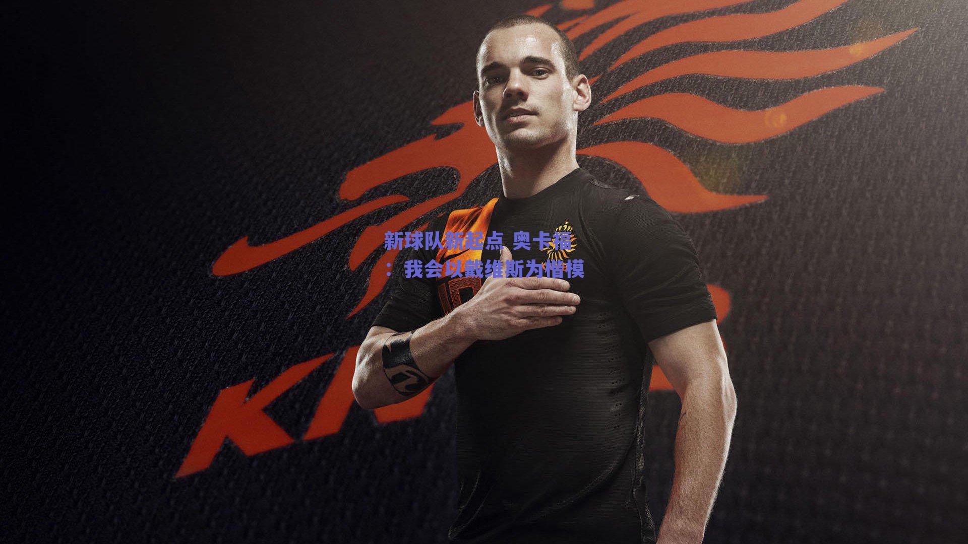 新球队新起点 奥卡福:我会以戴维斯为楷模