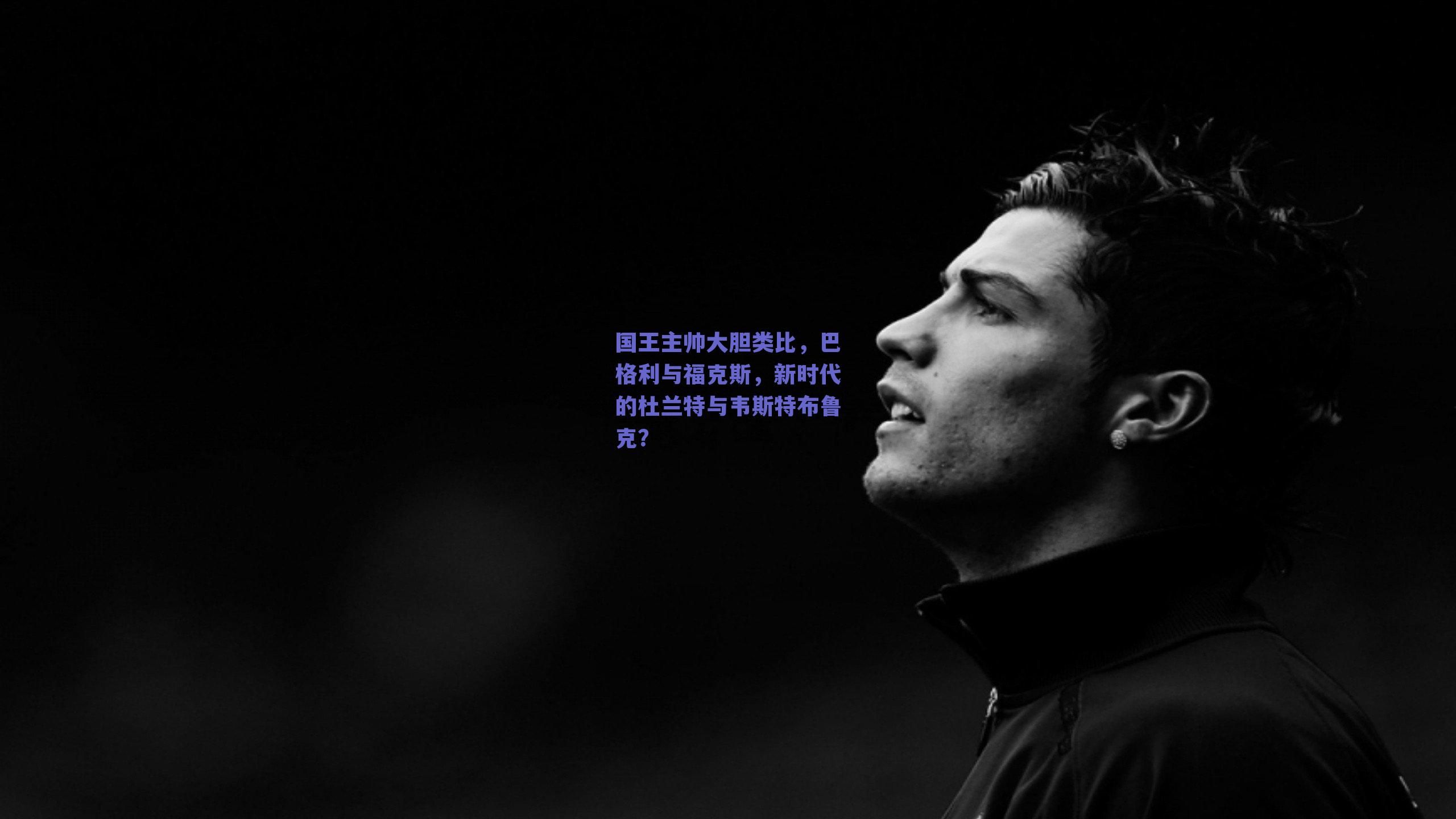 国王主帅大胆类比，巴格利与福克斯，新时代的杜兰特与韦斯特布鲁克？