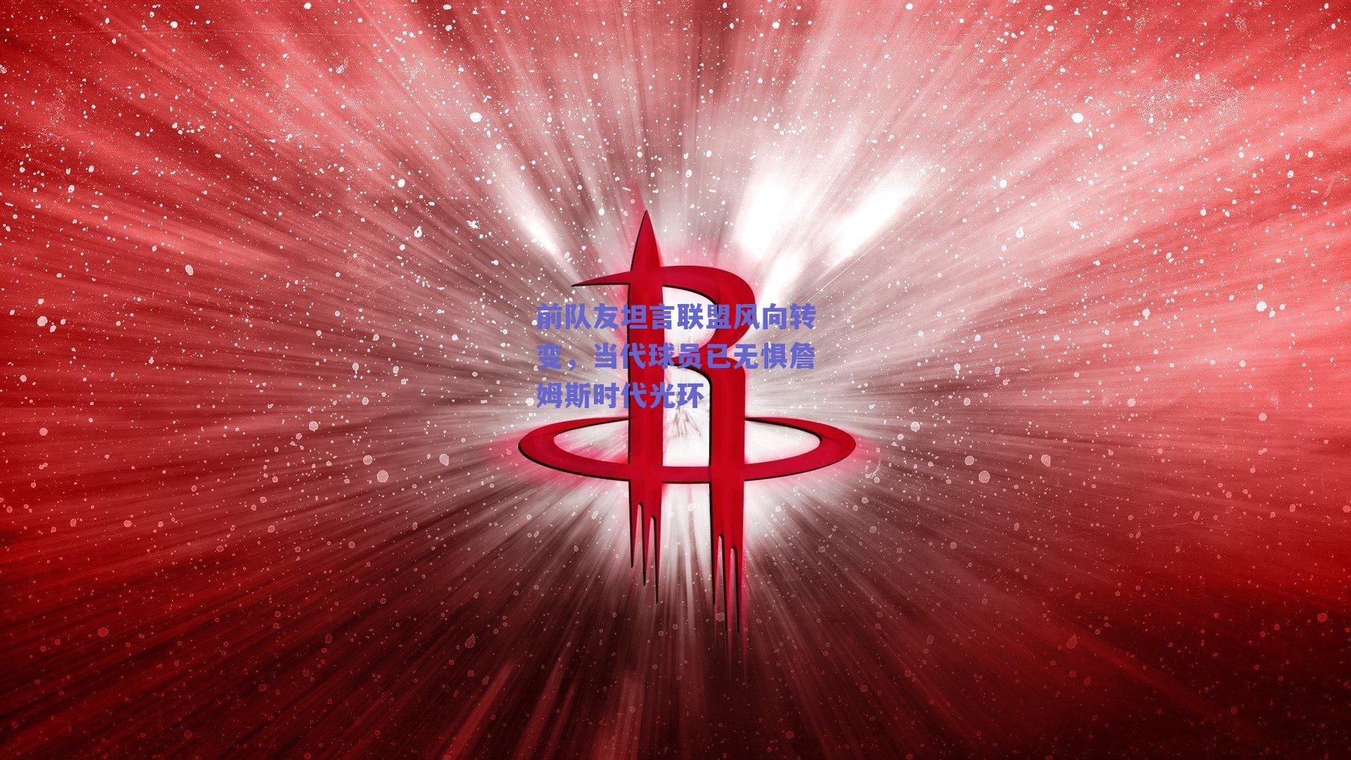 前队友坦言联盟风向转变，当代球员已无惧詹姆斯时代光环