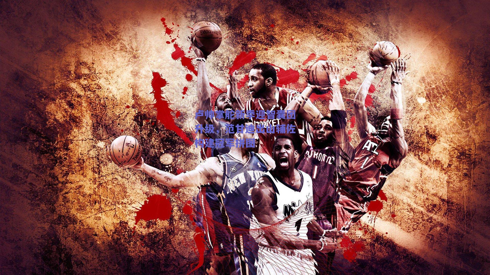 卢帅掌舵新季迎智囊团升级，范甘迪出山辅佐构建冠军拼图