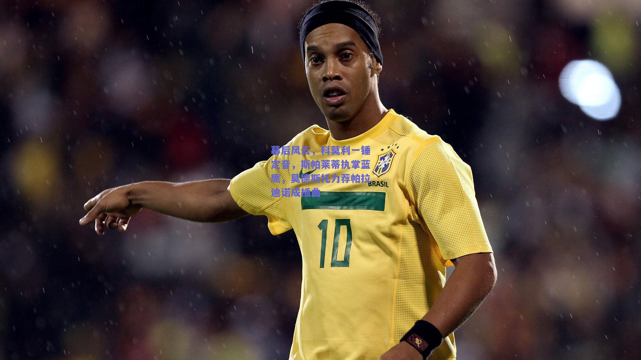 幕后风云，科莫利一锤定音，斯帕莱蒂执掌蓝鹰，莫德斯托力荐帕拉迪诺成插曲