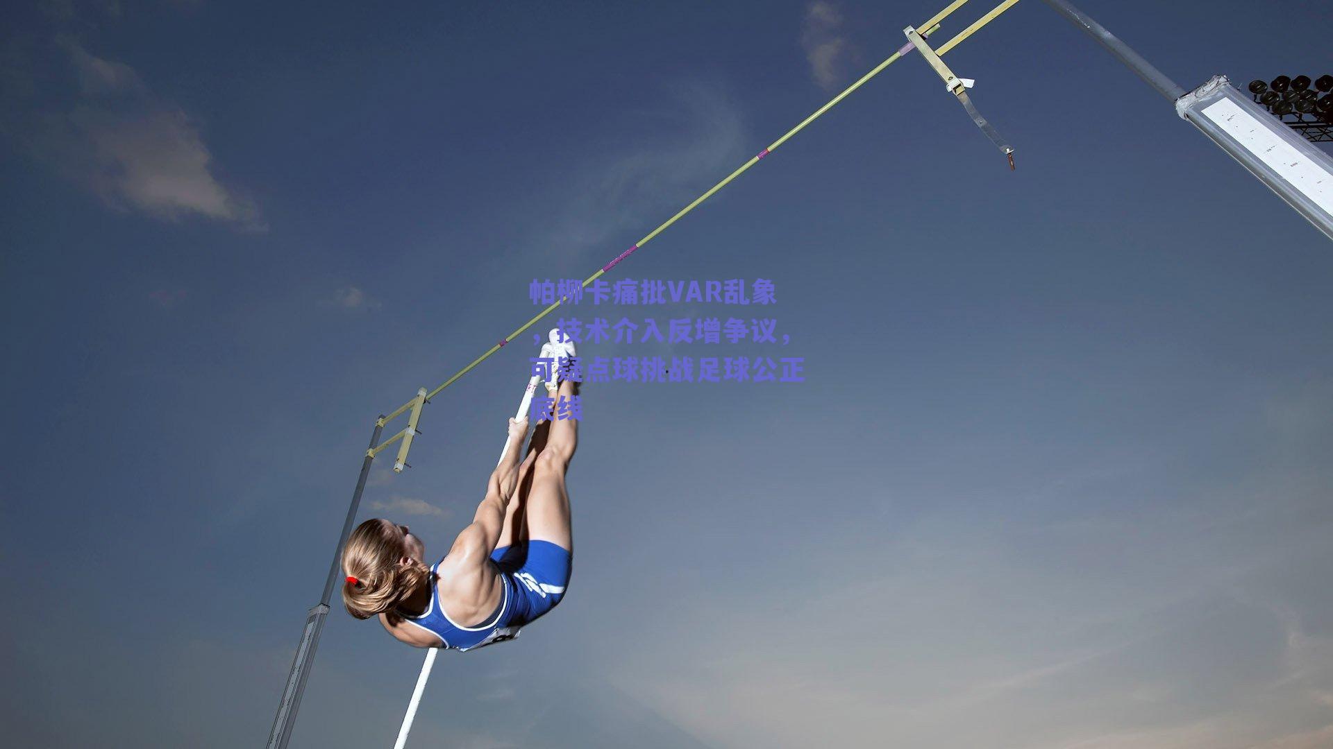 帕柳卡痛批VAR乱象，技术介入反增争议，可疑点球挑战足球公正底线