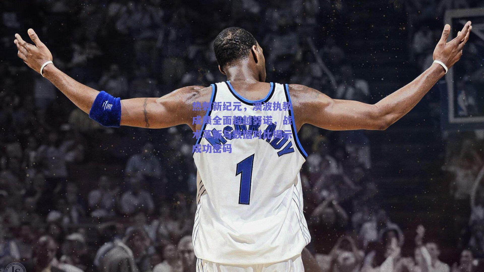 热刺新纪元，澳波执教成绩全面超越努诺，战术革新与数据对比揭示成功密码