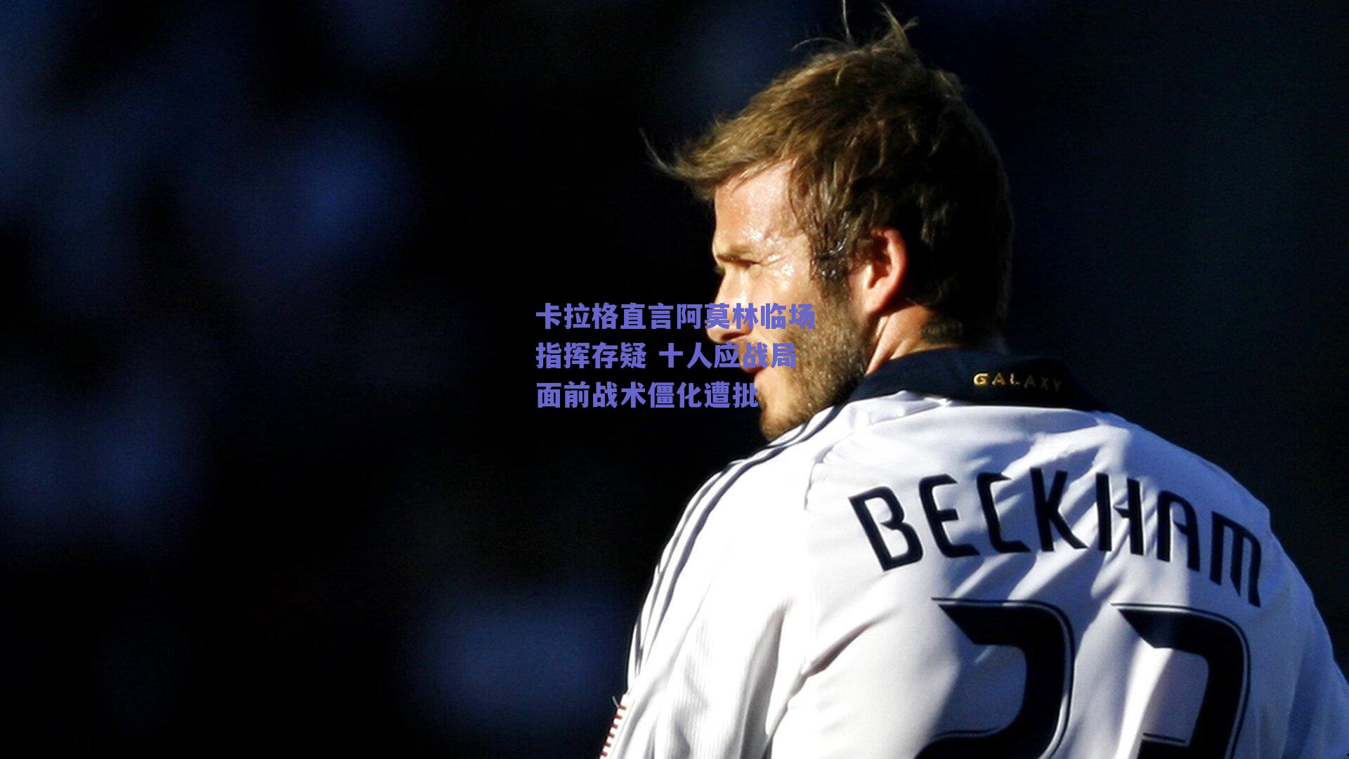 卡拉格直言阿莫林临场指挥存疑 十人应战局面前战术僵化遭批