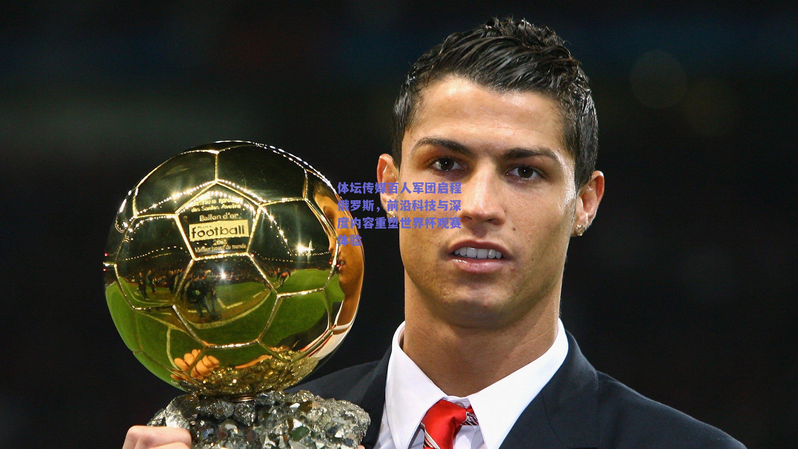 体坛传媒百人军团启程俄罗斯，前沿科技与深度内容重塑世界杯观赛体验