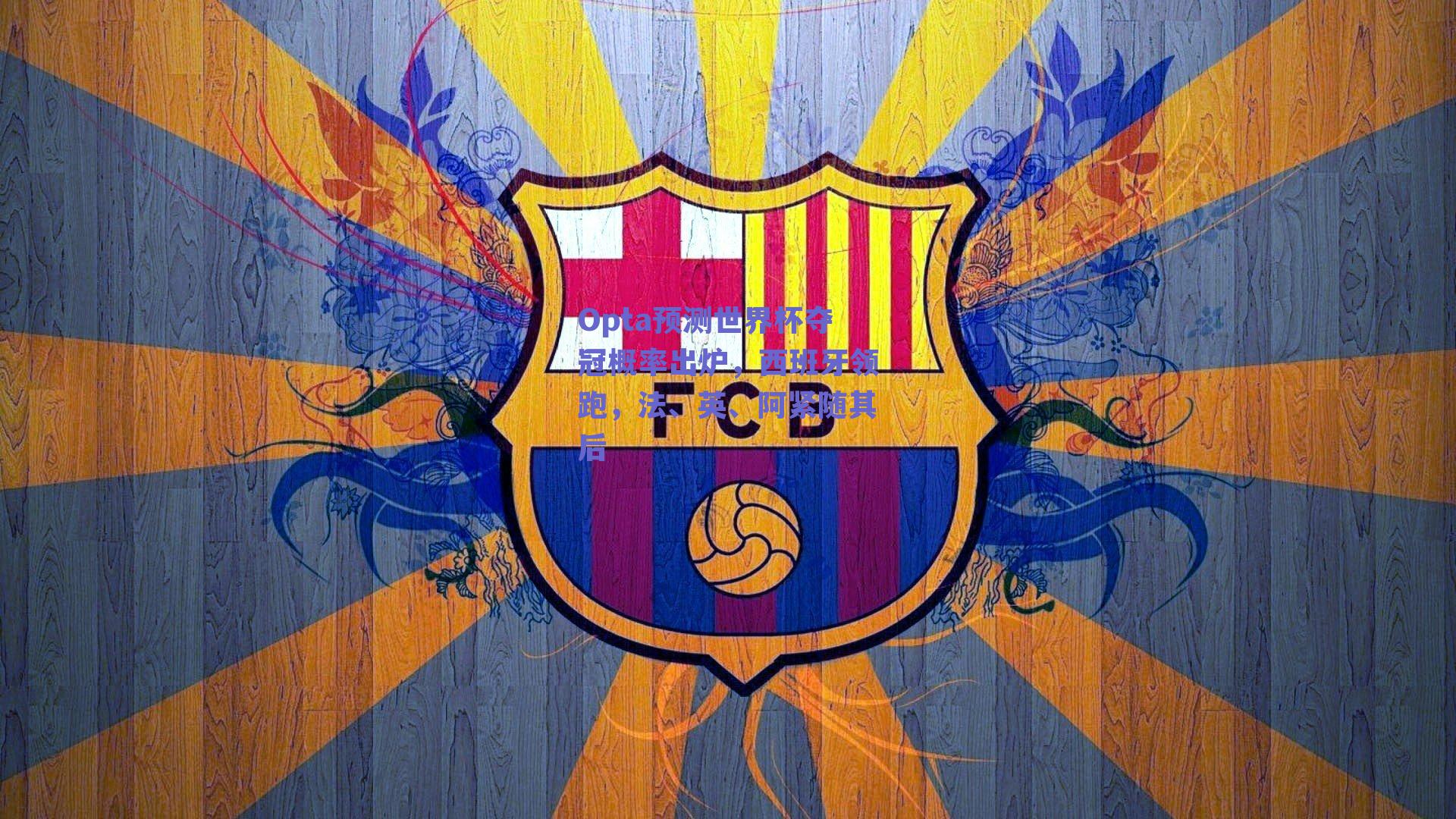 Opta预测世界杯夺冠概率出炉，西班牙领跑，法、英、阿紧随其后