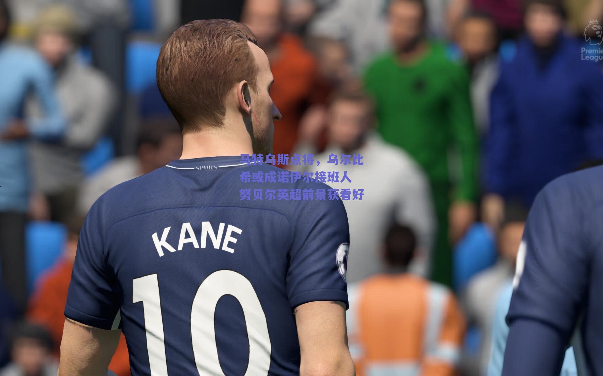 马特乌斯点将，乌尔比希或成诺伊尔接班人 努贝尔英超前景获看好