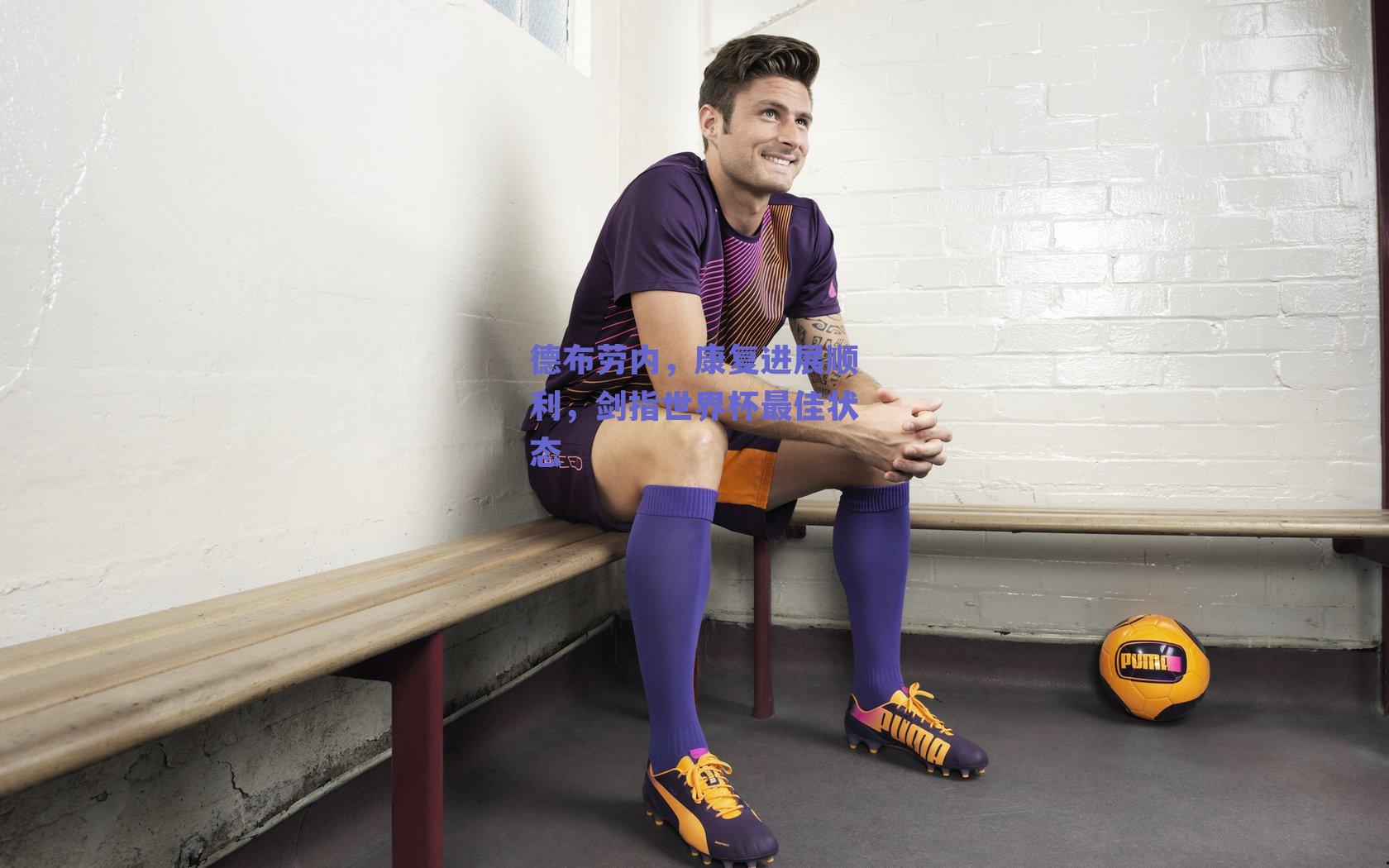 德布劳内，康复进展顺利，剑指世界杯最佳状态