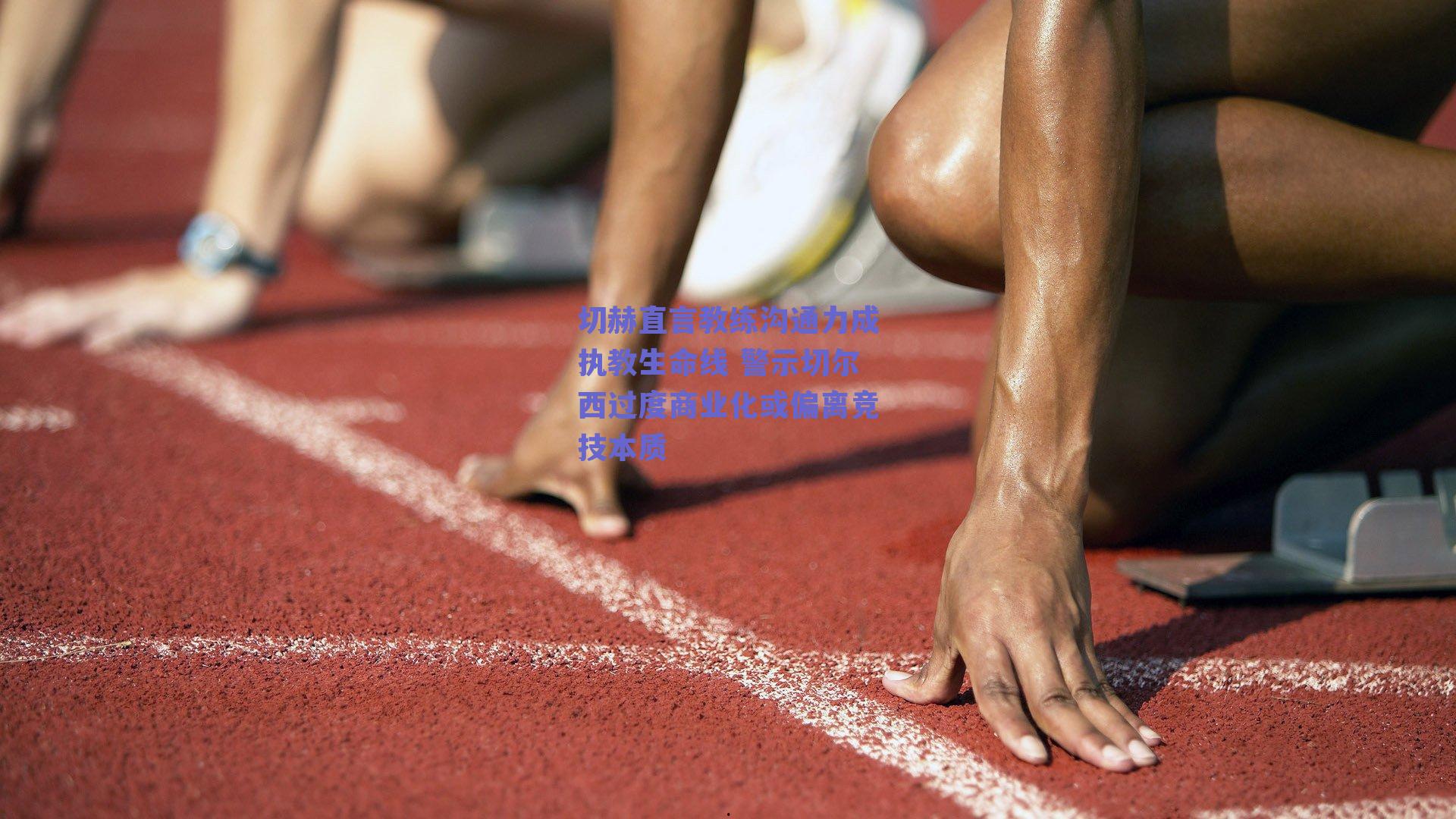 切赫直言教练沟通力成执教生命线 警示切尔西过度商业化或偏离竞技本质